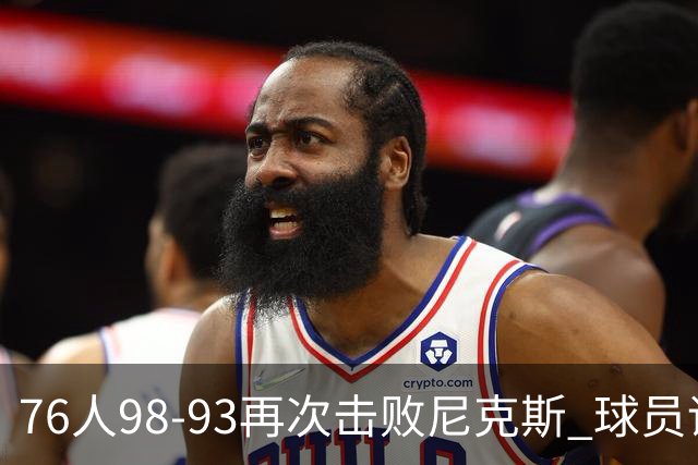 76人98-93再次击败尼克斯 球员评价：4人优秀，3人及格，2人低迷
