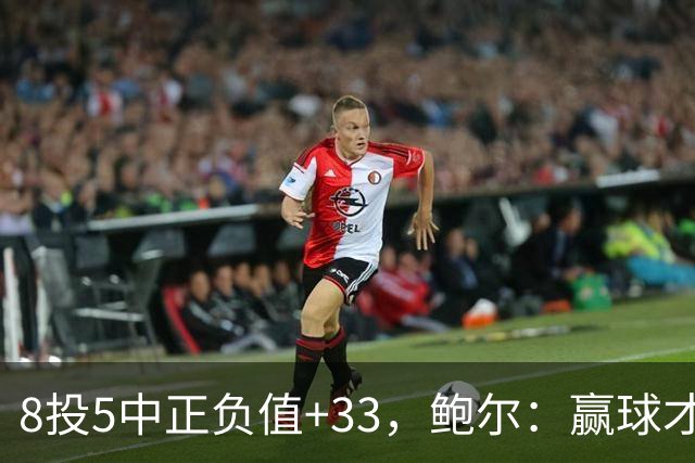 8投5中正负值+33，鲍尔：赢球才是最重要的